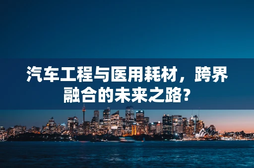 汽车工程与医用耗材，跨界融合的未来之路？