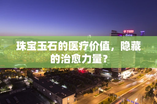 珠宝玉石的医疗价值，隐藏的治愈力量？