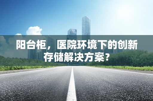 阳台柜，医院环境下的创新存储解决方案？