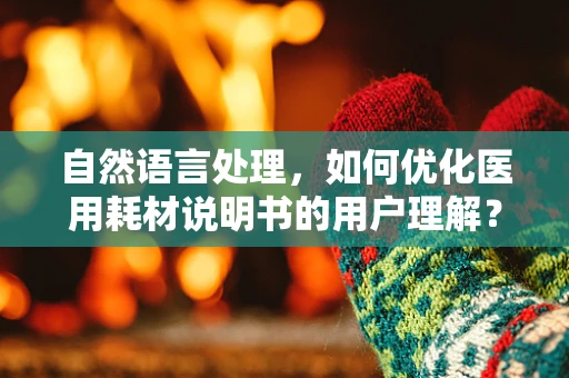 自然语言处理，如何优化医用耗材说明书的用户理解？