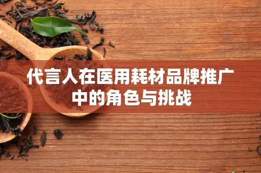 代言人在医用耗材品牌推广中的角色与挑战