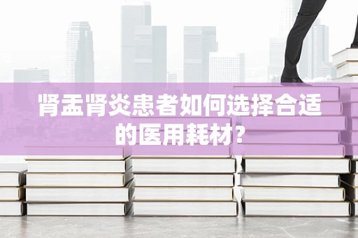 肾盂肾炎患者如何选择合适的医用耗材？