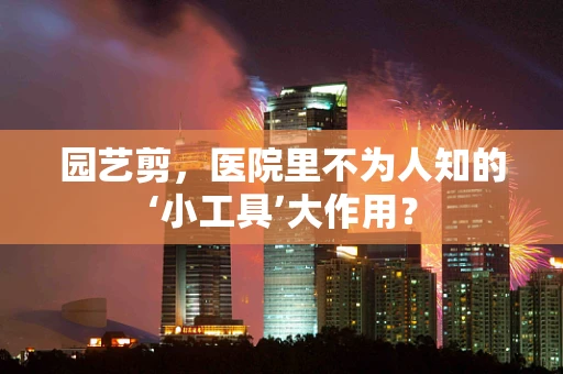 园艺剪，医院里不为人知的‘小工具’大作用？