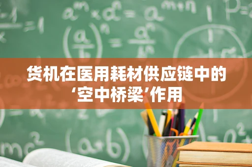 货机在医用耗材供应链中的‘空中桥梁’作用