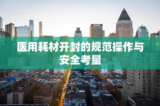 医用耗材开封的规范操作与安全考量
