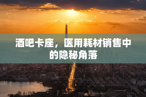 酒吧卡座，医用耗材销售中的隐秘角落
