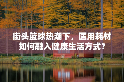 街头篮球热潮下，医用耗材如何融入健康生活方式？