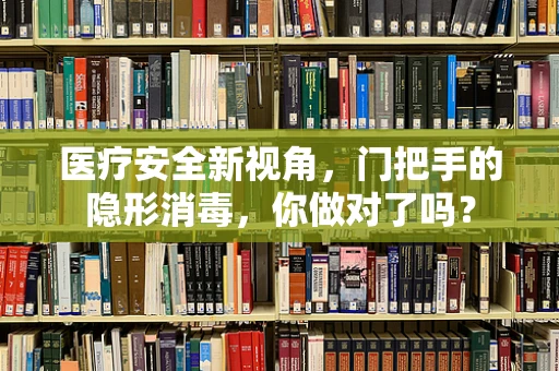 医疗安全新视角，门把手的隐形消毒，你做对了吗？