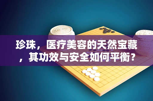 珍珠，医疗美容的天然宝藏，其功效与安全如何平衡？
