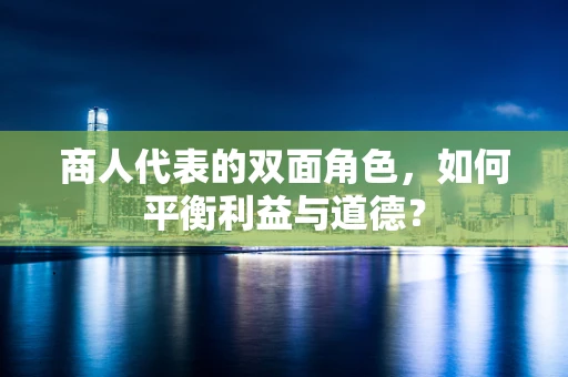 商人代表的双面角色，如何平衡利益与道德？