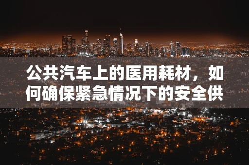 公共汽车上的医用耗材，如何确保紧急情况下的安全供应？