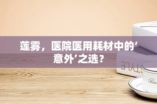 莲雾，医院医用耗材中的‘意外’之选？