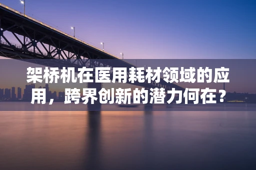 架桥机在医用耗材领域的应用，跨界创新的潜力何在？