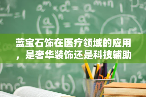 蓝宝石饰在医疗领域的应用，是奢华装饰还是科技辅助？
