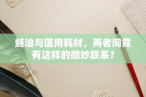 蚝油与医用耗材，两者间竟有这样的微妙联系？