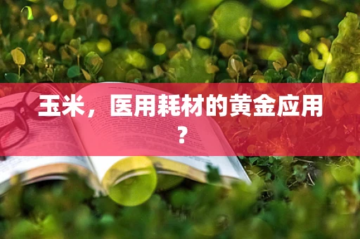 玉米，医用耗材的黄金应用？
