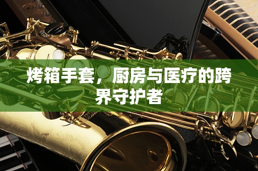 烤箱手套，厨房与医疗的跨界守护者