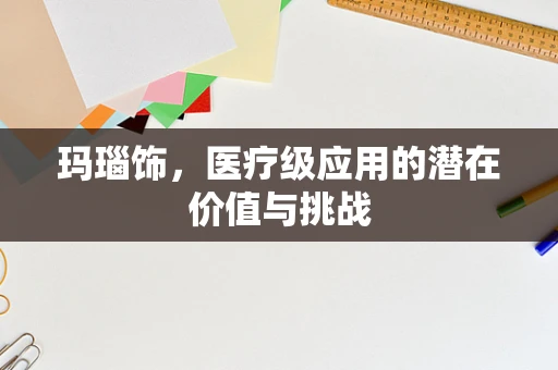 玛瑙饰，医疗级应用的潜在价值与挑战