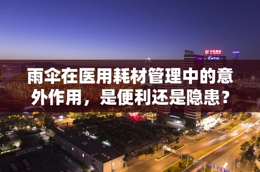 雨伞在医用耗材管理中的意外作用，是便利还是隐患？
