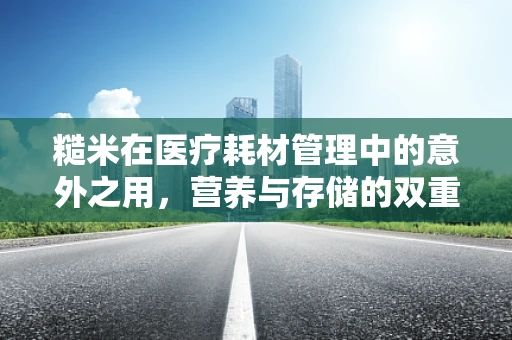 糙米在医疗耗材管理中的意外之用，营养与存储的双重考量