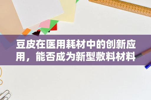 豆皮在医用耗材中的创新应用，能否成为新型敷料材料？