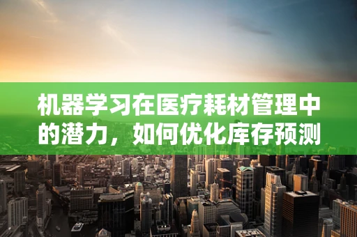 机器学习在医疗耗材管理中的潜力，如何优化库存预测？