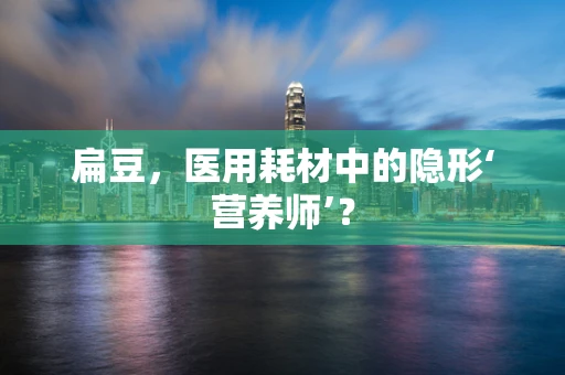 扁豆，医用耗材中的隐形‘营养师’？