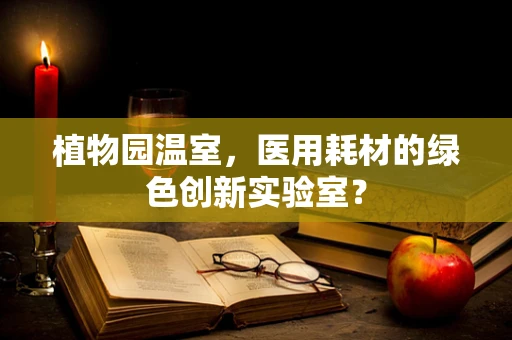 植物园温室，医用耗材的绿色创新实验室？