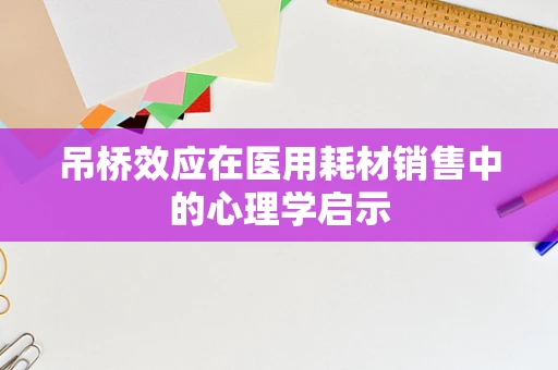 吊桥效应在医用耗材销售中的心理学启示