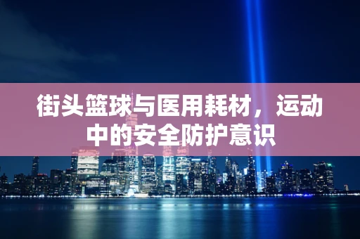 街头篮球与医用耗材，运动中的安全防护意识