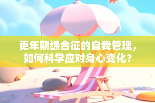 更年期综合征的自我管理，如何科学应对身心变化？