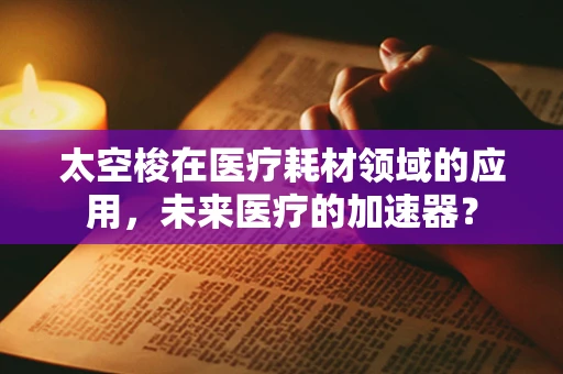 太空梭在医疗耗材领域的应用，未来医疗的加速器？