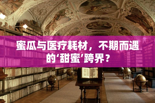 蜜瓜与医疗耗材，不期而遇的‘甜蜜’跨界？