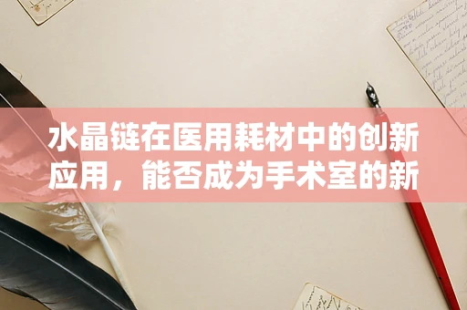 水晶链在医用耗材中的创新应用，能否成为手术室的新宠？
