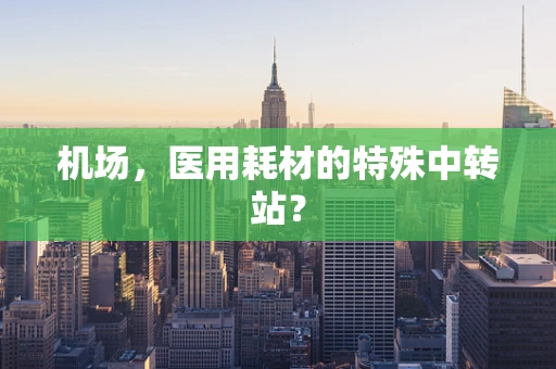 机场，医用耗材的特殊中转站？