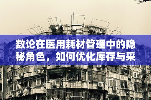 数论在医用耗材管理中的隐秘角色，如何优化库存与采购策略？