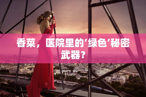 香菜，医院里的‘绿色’秘密武器？