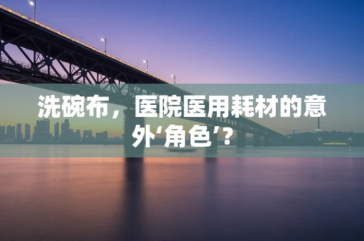 洗碗布，医院医用耗材的意外‘角色’？