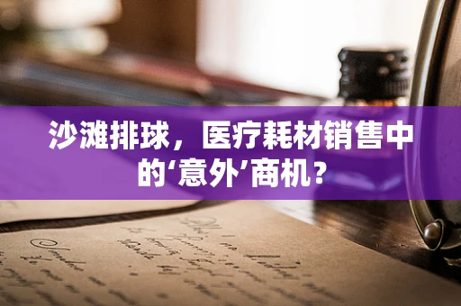 沙滩排球，医疗耗材销售中的‘意外’商机？