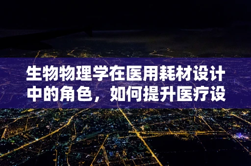 生物物理学在医用耗材设计中的角色，如何提升医疗设备的精准度与安全性？