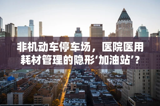 非机动车停车场，医院医用耗材管理的隐形‘加油站’？