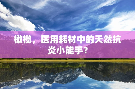 橄榄，医用耗材中的天然抗炎小能手？