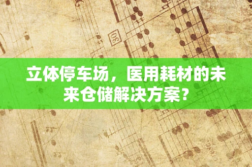立体停车场，医用耗材的未来仓储解决方案？