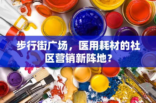 步行街广场，医用耗材的社区营销新阵地？