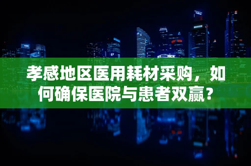 孝感地区医用耗材采购，如何确保医院与患者双赢？