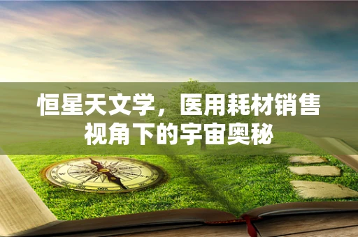 恒星天文学，医用耗材销售视角下的宇宙奥秘