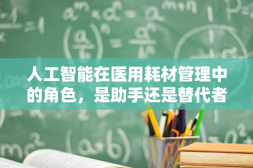 人工智能在医用耗材管理中的角色，是助手还是替代者？