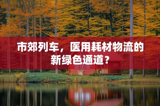 市郊列车，医用耗材物流的新绿色通道？