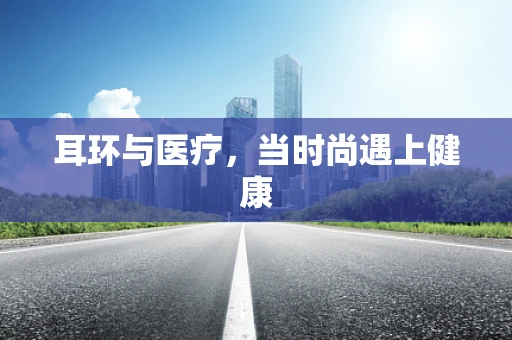 耳环与医疗，当时尚遇上健康