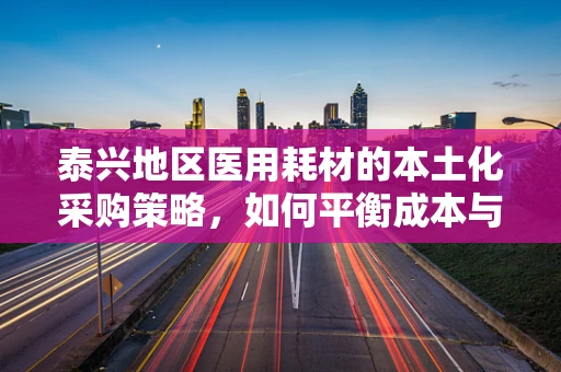 泰兴地区医用耗材的本土化采购策略，如何平衡成本与质量？